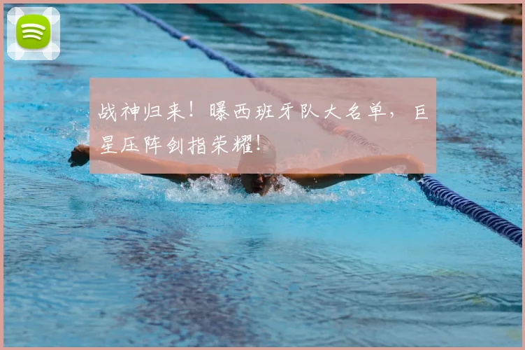 战神归来！曝西班牙队大名单，巨星压阵剑指荣耀！