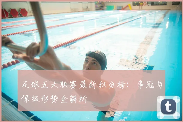 足球五大联赛最新积分榜：争冠与保级形势全解析