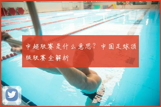 中超联赛是什么意思？中国足球顶级联赛全解析