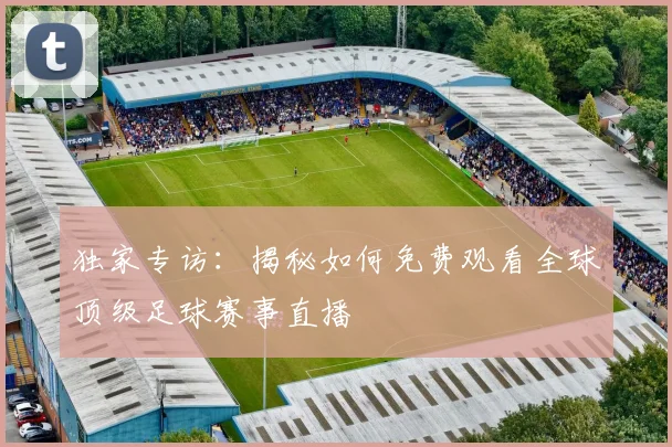 独家专访:揭秘如何免费观看全球顶级足球赛事直播