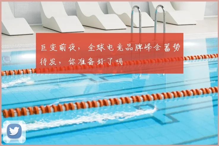 巨变前夜，全球电竞品牌峰会蓄势待发，你准备好了吗