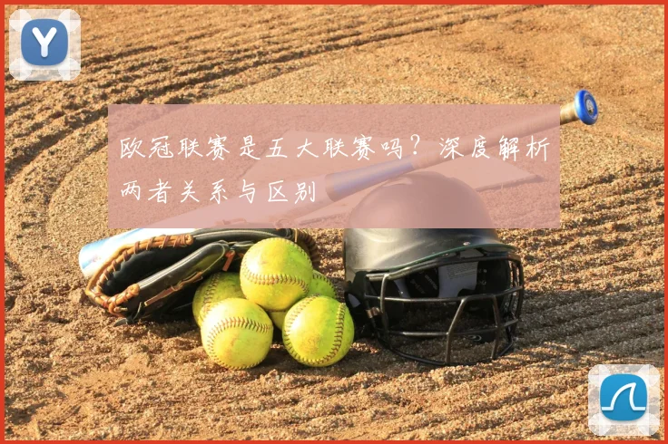 欧冠联赛是五大联赛吗?深度解析两者关系与区别